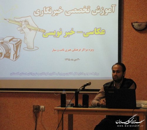 کارگاه آموزشی' فن و هنر عکاسی' و اصول خبرنویسی در کانون گلستان برگزار شد